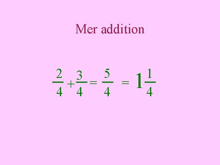 Mer addition 2 3 5 = + = 4 4 4 1 1 4