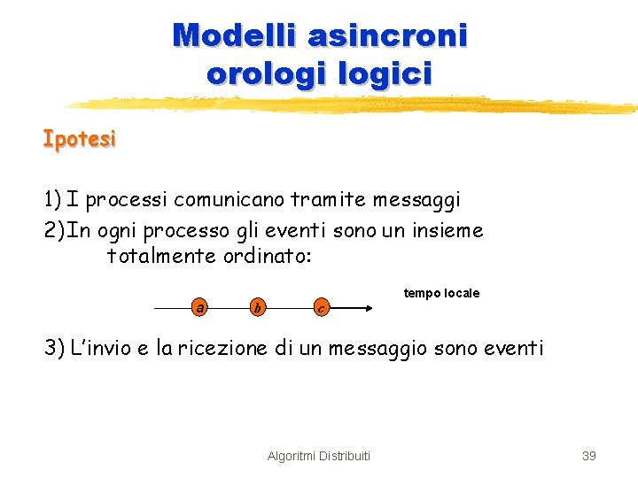 Modelli asincroni orologici Ipotesi 1) I processi comunicano tramite messaggi 2) In ogni processo