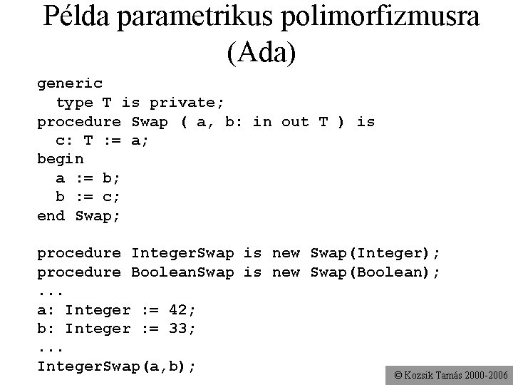 Példa parametrikus polimorfizmusra (Ada) generic type T is private; procedure Swap ( a, b: