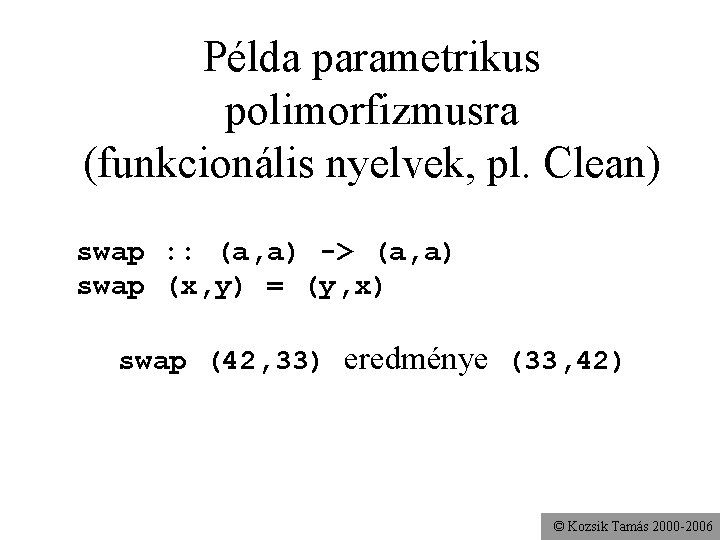Példa parametrikus polimorfizmusra (funkcionális nyelvek, pl. Clean) swap : : (a, a) -> (a,