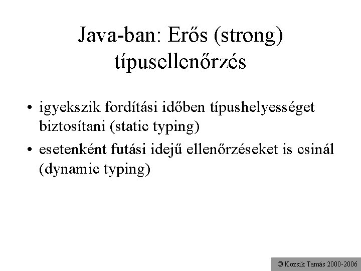 Java-ban: Erős (strong) típusellenőrzés • igyekszik fordítási időben típushelyességet biztosítani (static typing) • esetenként