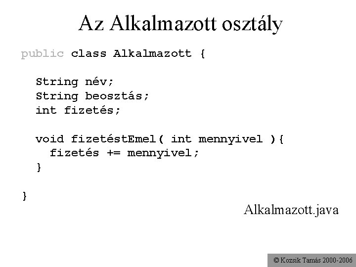 Az Alkalmazott osztály public class Alkalmazott { String név; String beosztás; int fizetés; void