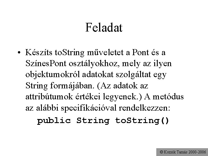 Feladat • Készíts to. String műveletet a Pont és a Színes. Pont osztályokhoz, mely