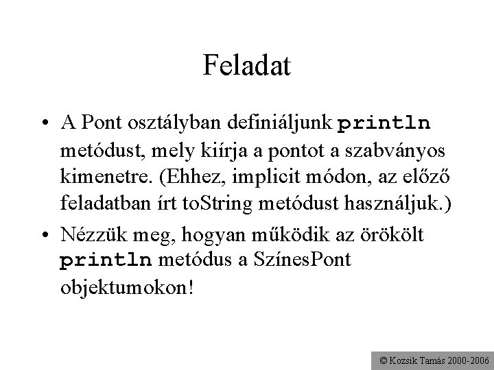 Feladat • A Pont osztályban definiáljunk println metódust, mely kiírja a pontot a szabványos