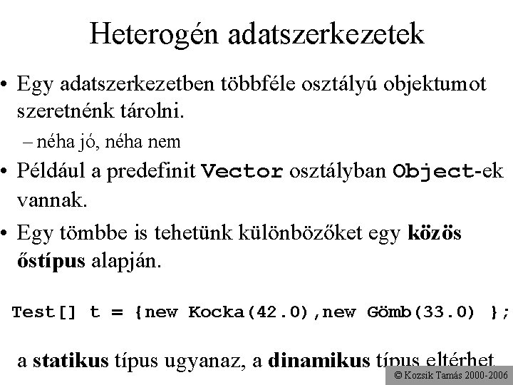 Heterogén adatszerkezetek • Egy adatszerkezetben többféle osztályú objektumot szeretnénk tárolni. – néha jó, néha