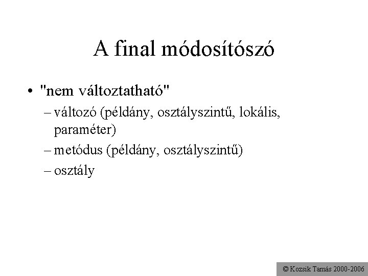 A final módosítószó • "nem változtatható" – változó (példány, osztályszintű, lokális, paraméter) – metódus