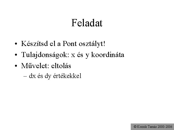 Feladat • Készítsd el a Pont osztályt! • Tulajdonságok: x és y koordináta •