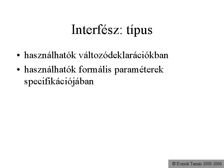 Interfész: típus • használhatók változódeklarációkban • használhatók formális paraméterek specifikációjában © Kozsik Tamás 2000