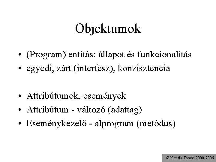 Objektumok • (Program) entitás: állapot és funkcionalitás • egyedi, zárt (interfész), konzisztencia • Attribútumok,