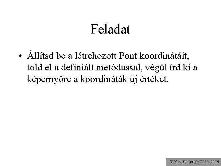 Feladat • Állítsd be a létrehozott Pont koordinátáit, told el a definiált metódussal, végül