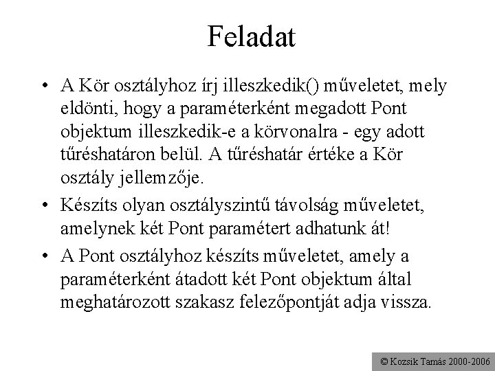 Feladat • A Kör osztályhoz írj illeszkedik() műveletet, mely eldönti, hogy a paraméterként megadott