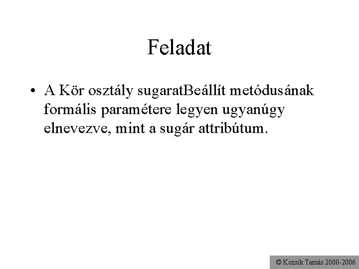 Feladat • A Kör osztály sugarat. Beállít metódusának formális paramétere legyen ugyanúgy elnevezve, mint