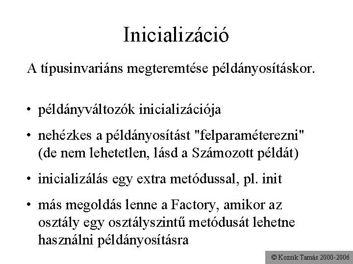 Inicializáció A típusinvariáns megteremtése példányosításkor. • példányváltozók inicializációja • nehézkes a példányosítást "felparaméterezni" (de