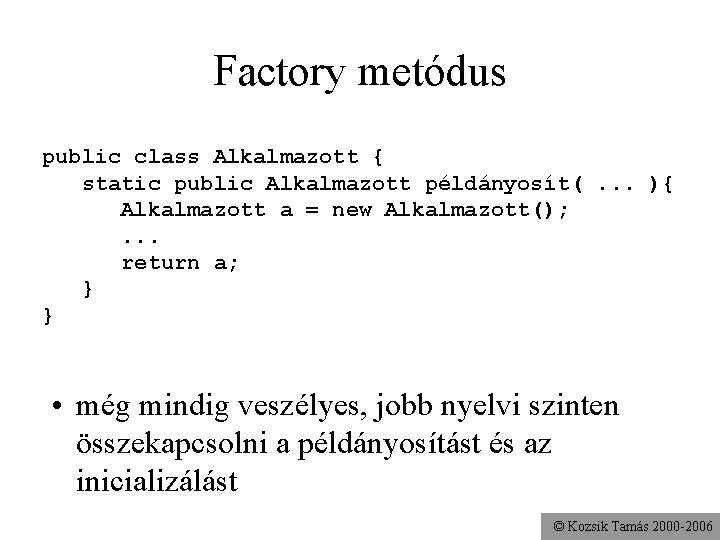 Factory metódus public class Alkalmazott { static public Alkalmazott példányosít(. . . ){ Alkalmazott