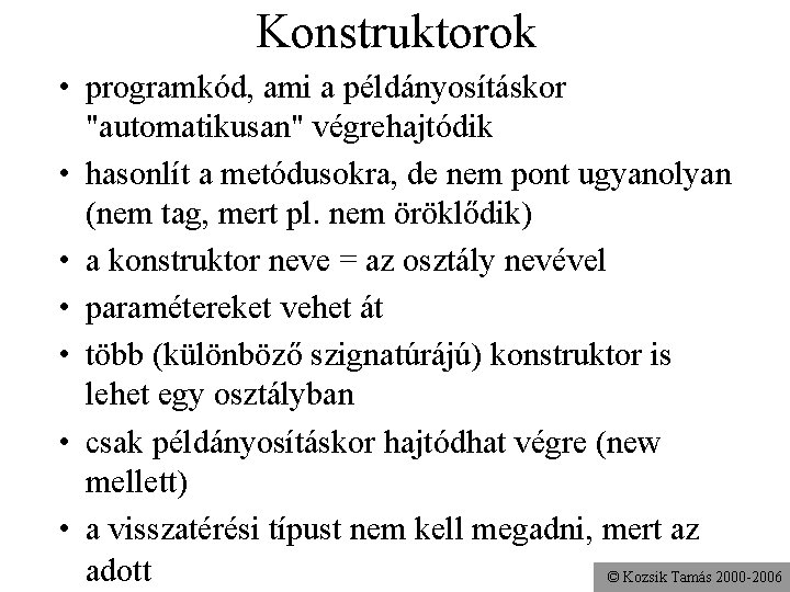 Konstruktorok • programkód, ami a példányosításkor "automatikusan" végrehajtódik • hasonlít a metódusokra, de nem