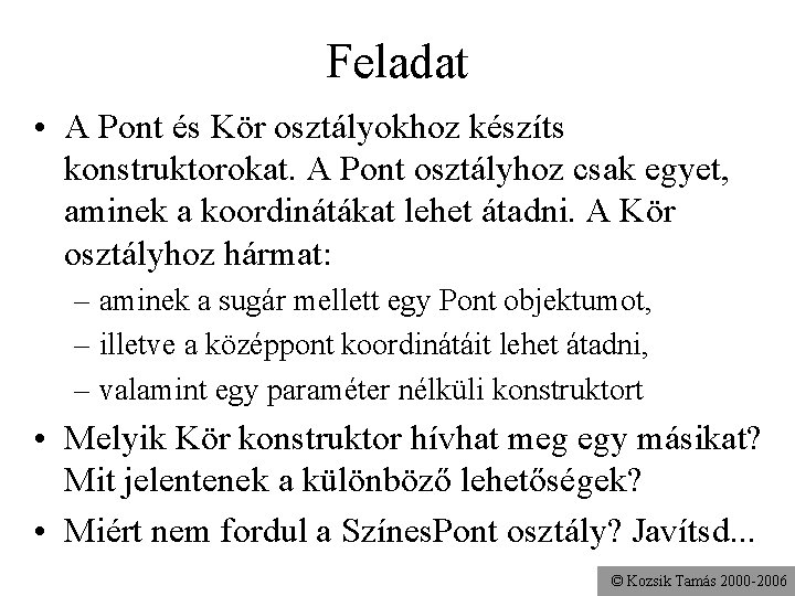 Feladat • A Pont és Kör osztályokhoz készíts konstruktorokat. A Pont osztályhoz csak egyet,