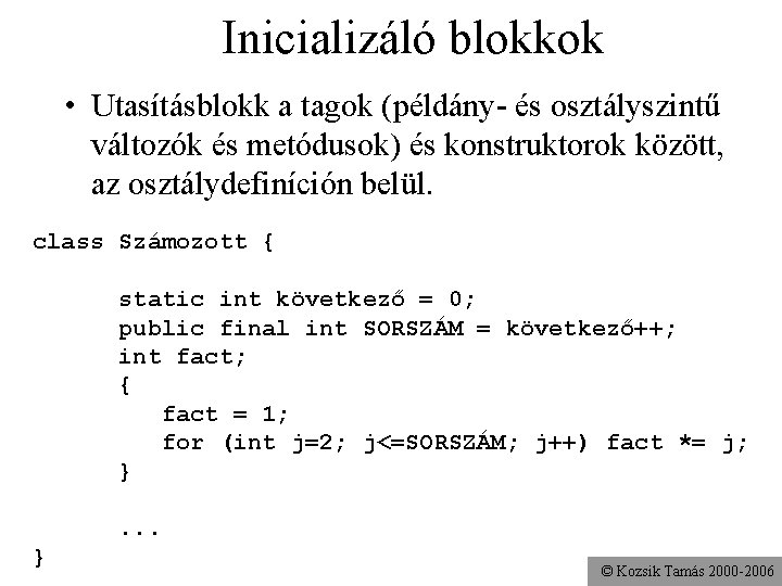 Inicializáló blokkok • Utasításblokk a tagok (példány- és osztályszintű változók és metódusok) és konstruktorok