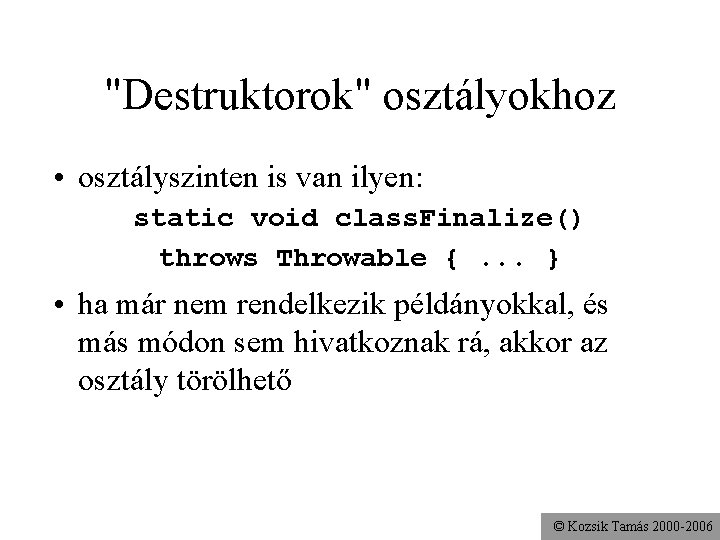 "Destruktorok" osztályokhoz • osztályszinten is van ilyen: static void class. Finalize() throws Throwable {.