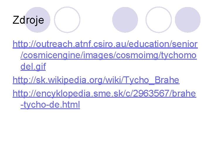 Zdroje http: //outreach. atnf. csiro. au/education/senior /cosmicengine/images/cosmoimg/tychomo del. gif http: //sk. wikipedia. org/wiki/Tycho_Brahe http: