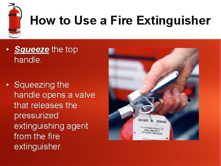 How to Use a Fire Extinguisher • Squeeze the top handle. • Squeezing the