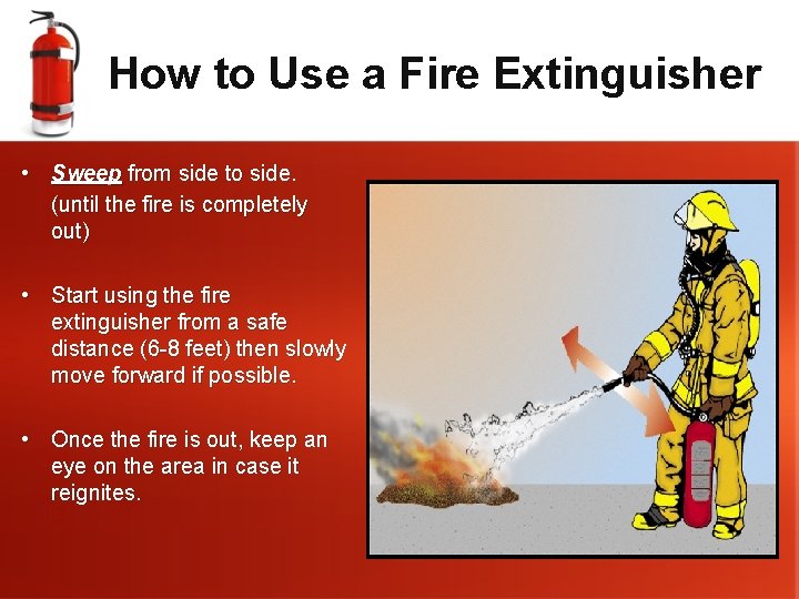 How to Use a Fire Extinguisher • Sweep from side to side. (until the