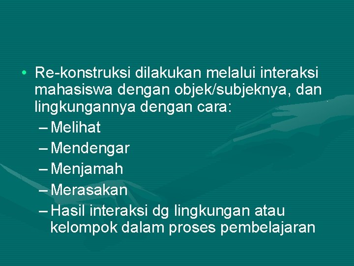  • Re-konstruksi dilakukan melalui interaksi mahasiswa dengan objek/subjeknya, dan lingkungannya dengan cara: –