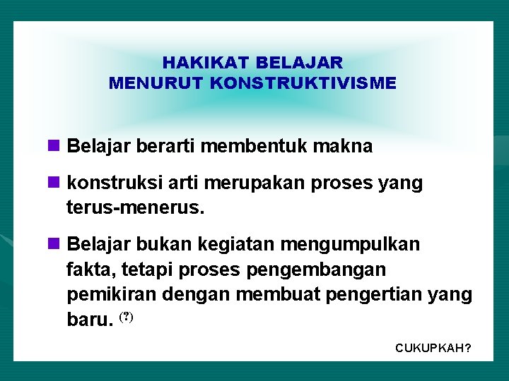 HAKIKAT BELAJAR MENURUT KONSTRUKTIVISME n Belajar berarti membentuk makna n konstruksi arti merupakan proses