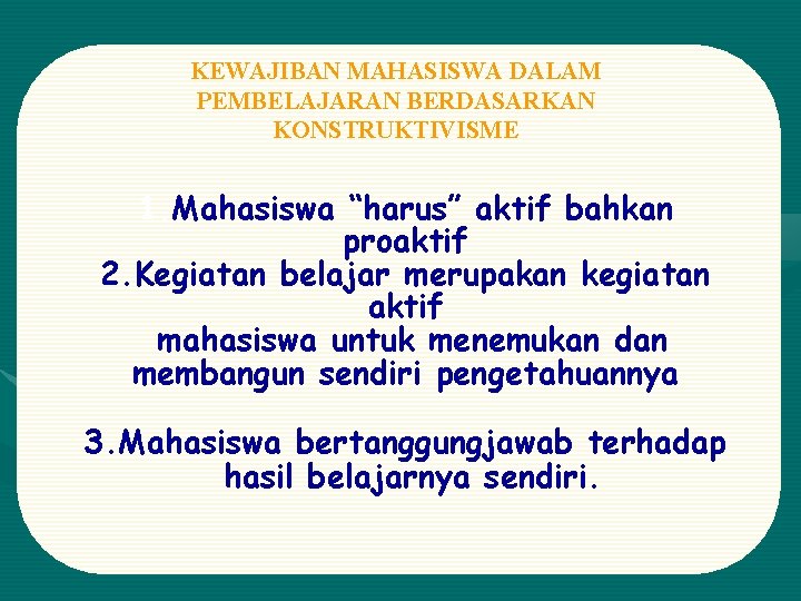 KEWAJIBAN MAHASISWA DALAM PEMBELAJARAN BERDASARKAN KONSTRUKTIVISME 1. Mahasiswa “harus” aktif bahkan proaktif 2. Kegiatan