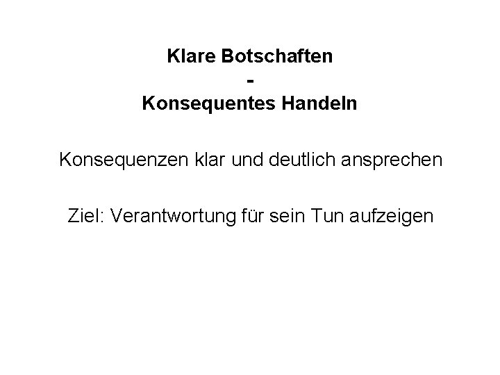 Klare Botschaften Konsequentes Handeln Konsequenzen klar und deutlich ansprechen Ziel: Verantwortung für sein Tun