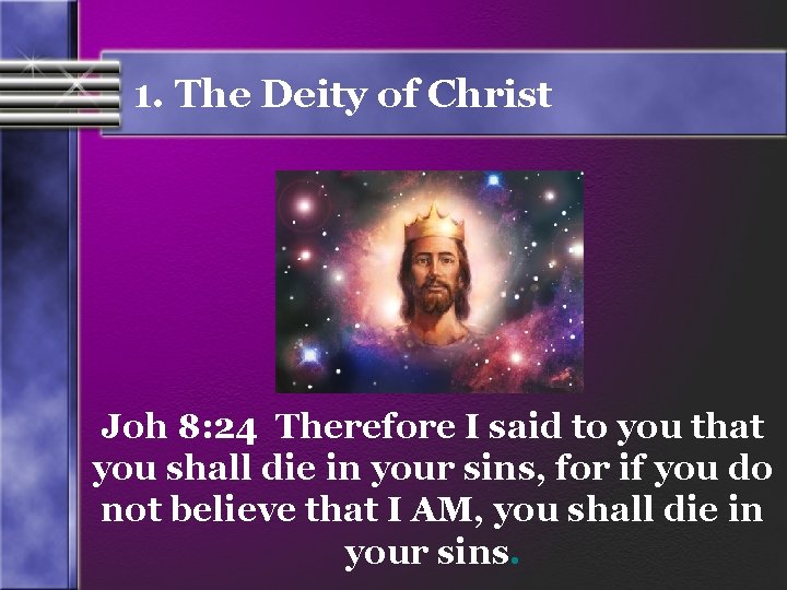 1. The Deity of Christ Joh 8: 24 Therefore I said to you that