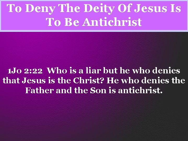 To Deny The Deity Of Jesus Is To Be Antichrist 1 Jo 2: 22