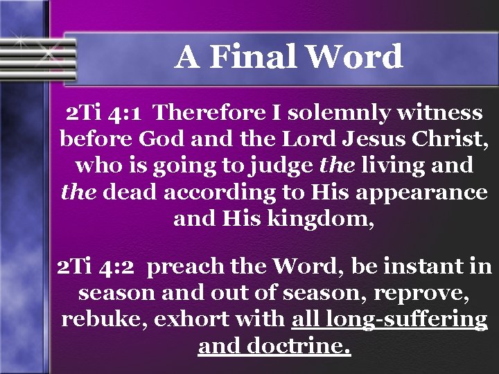 A Final Word 2 Ti 4: 1 Therefore I solemnly witness before God and