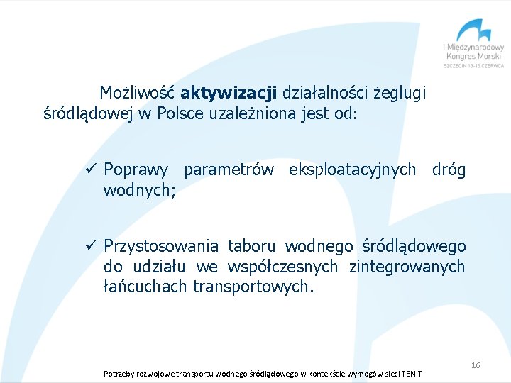 Możliwość aktywizacji działalności żeglugi śródlądowej w Polsce uzależniona jest od: ü Poprawy parametrów eksploatacyjnych