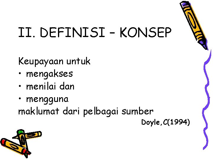 II. DEFINISI – KONSEP Keupayaan untuk • mengakses • menilai dan • mengguna maklumat