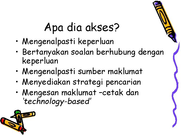 Apa dia akses? • Mengenalpasti keperluan • Bertanyakan soalan berhubung dengan keperluan • Mengenalpasti