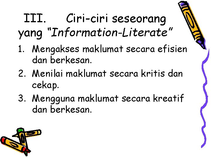 III. Ciri-ciri seseorang yang “Information-Literate” 1. Mengakses maklumat secara efisien dan berkesan. 2. Menilai