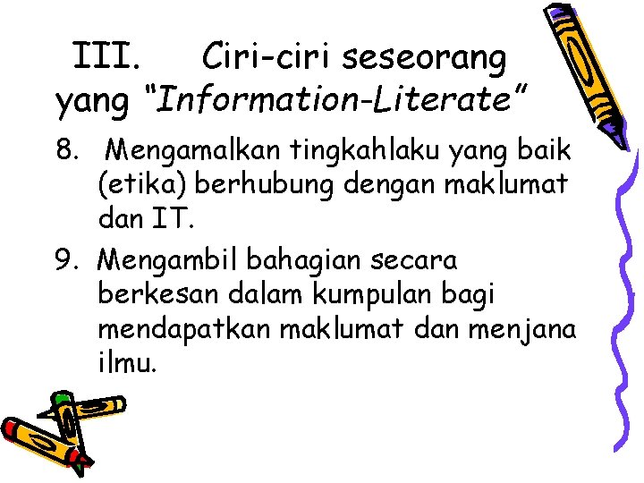 III. Ciri-ciri seseorang yang “Information-Literate” 8. Mengamalkan tingkahlaku yang baik (etika) berhubung dengan maklumat