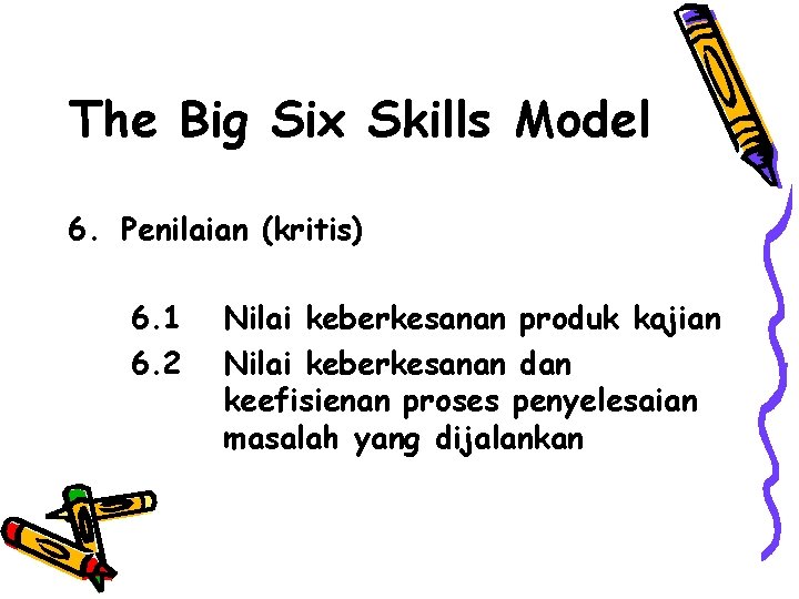 The Big Six Skills Model 6. Penilaian (kritis) 6. 1 6. 2 Nilai keberkesanan