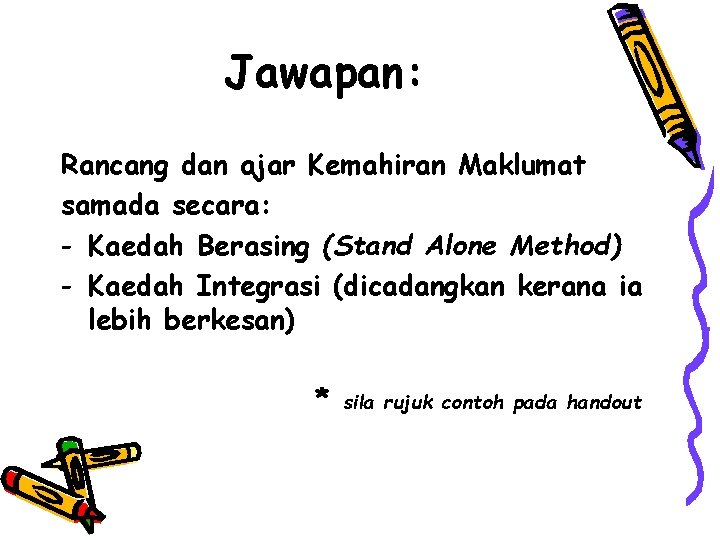 Jawapan: Rancang dan ajar Kemahiran Maklumat samada secara: - Kaedah Berasing (Stand Alone Method)