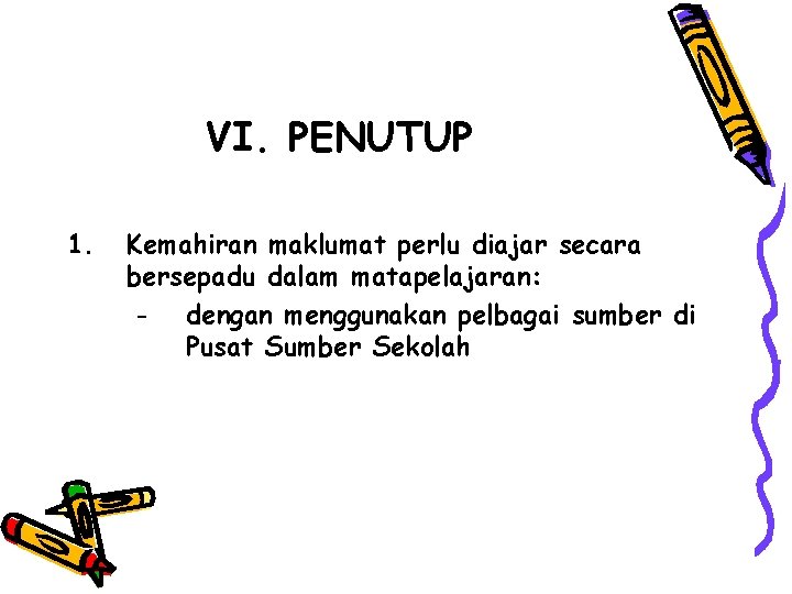 VI. PENUTUP 1. Kemahiran maklumat perlu diajar secara bersepadu dalam matapelajaran: - dengan menggunakan