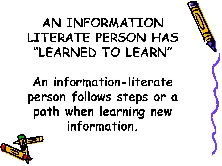 AN INFORMATION LITERATE PERSON HAS “LEARNED TO LEARN” An information-literate person follows steps or