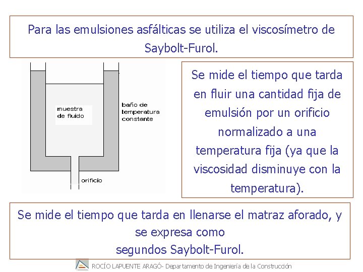 Para las emulsiones asfálticas se utiliza el viscosímetro de Saybolt-Furol. Se mide el tiempo