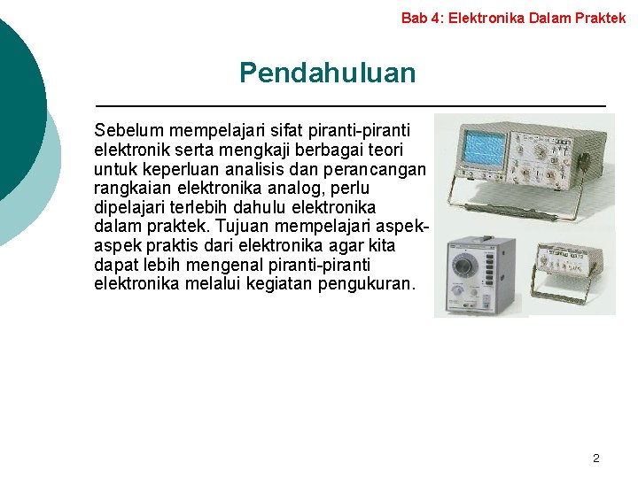 Bab 4: Elektronika Dalam Praktek Pendahuluan Sebelum mempelajari sifat piranti-piranti elektronik serta mengkaji berbagai