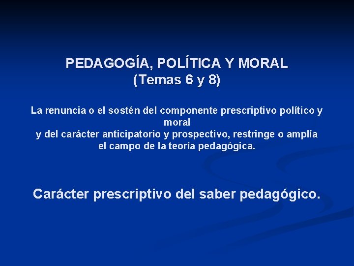 PEDAGOGÍA, POLÍTICA Y MORAL (Temas 6 y 8) La renuncia o el sostén del