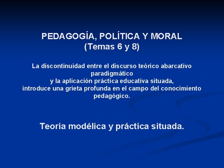 PEDAGOGÍA, POLÍTICA Y MORAL (Temas 6 y 8) La discontinuidad entre el discurso teórico