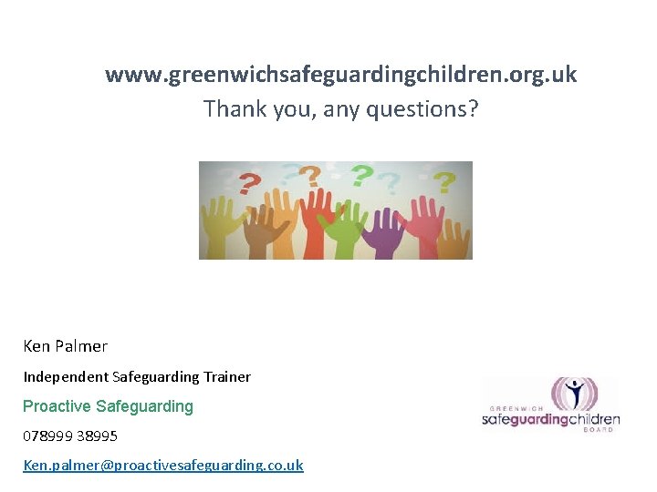  www. greenwichsafeguardingchildren. org. uk Thank you, any questions? Ken Palmer Independent Safeguarding Trainer