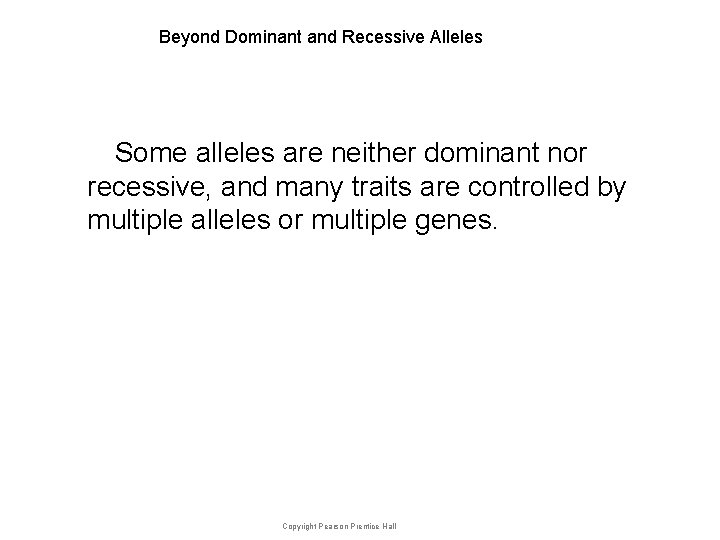 Beyond Dominant and Recessive Alleles Some alleles are neither dominant nor recessive, and many