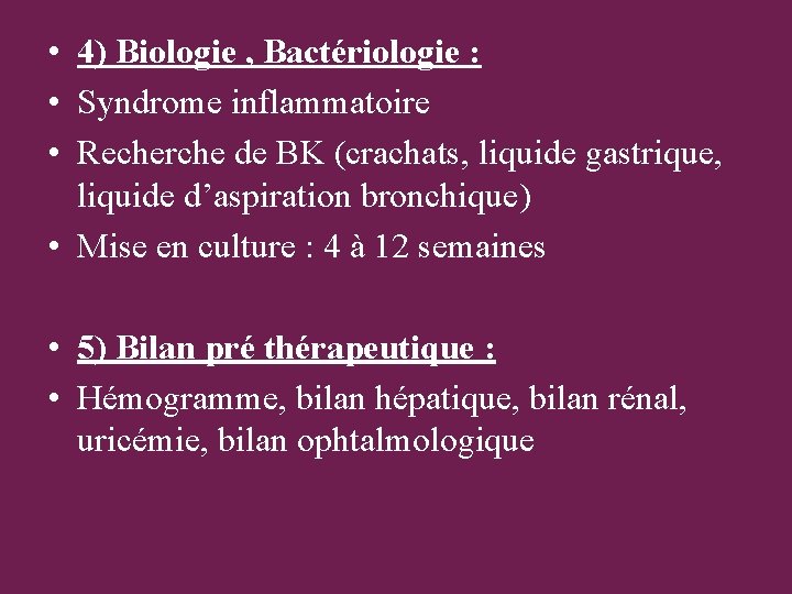  • 4) Biologie , Bactériologie : • Syndrome inflammatoire • Recherche de BK