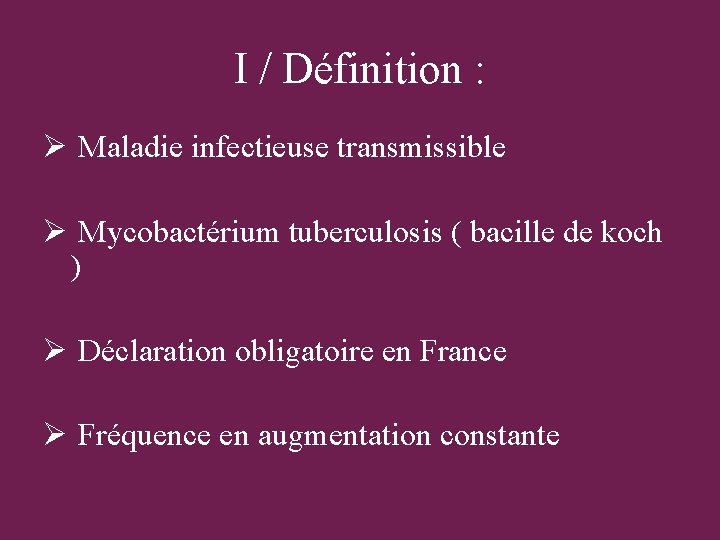 I / Définition : Ø Maladie infectieuse transmissible Ø Mycobactérium tuberculosis ( bacille de