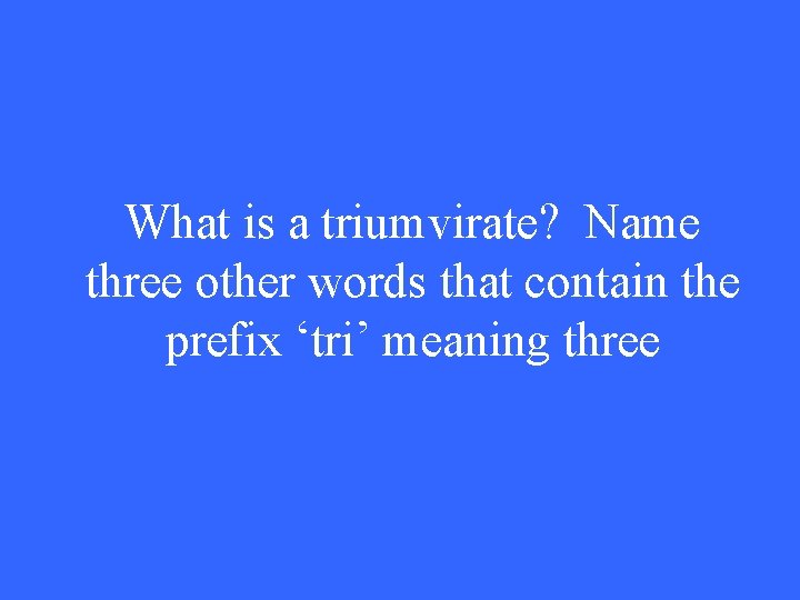 What is a triumvirate? Name three other words that contain the prefix ‘tri’ meaning